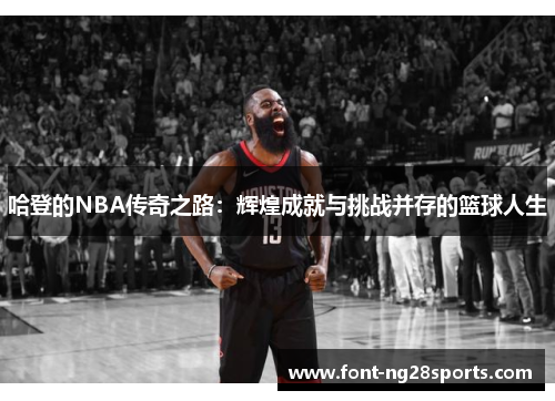 哈登的NBA传奇之路：辉煌成就与挑战并存的篮球人生