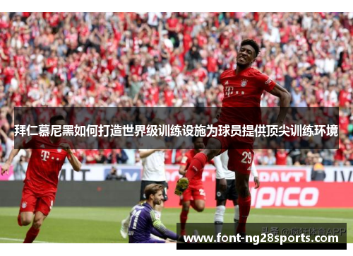 拜仁慕尼黑如何打造世界级训练设施为球员提供顶尖训练环境