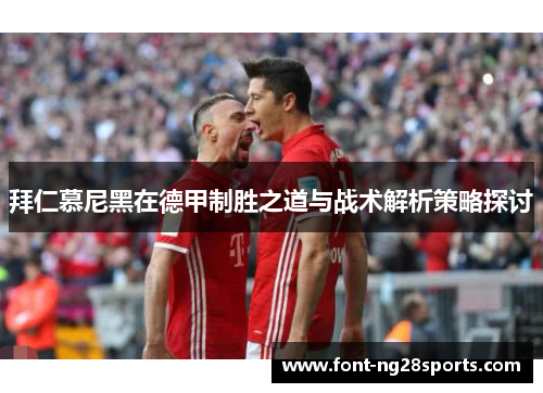拜仁慕尼黑在德甲制胜之道与战术解析策略探讨