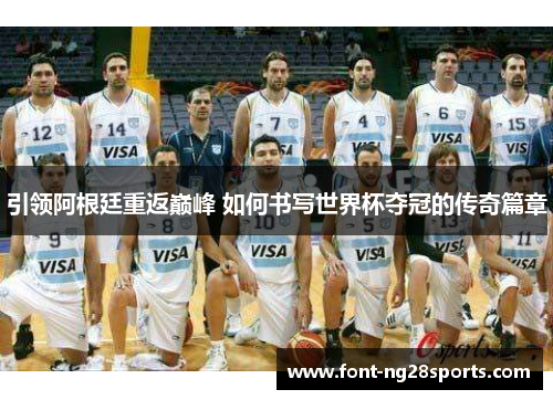 引领阿根廷重返巅峰 如何书写世界杯夺冠的传奇篇章