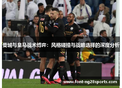 曼城与皇马战术博弈：风格碰撞与战略选择的深度分析