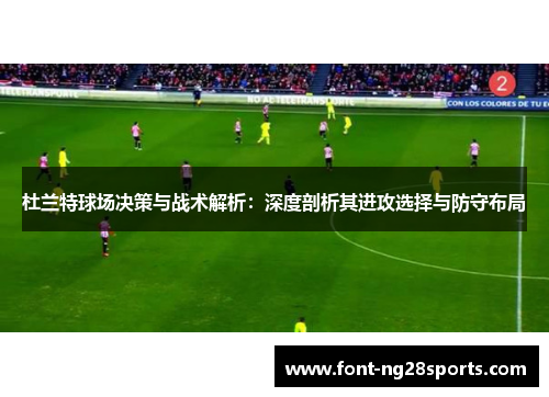 杜兰特球场决策与战术解析：深度剖析其进攻选择与防守布局