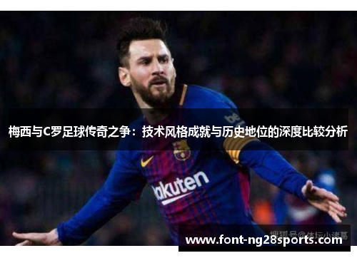 梅西与C罗足球传奇之争：技术风格成就与历史地位的深度比较分析