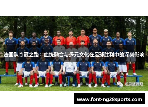法国队夺冠之路：血统融合与多元文化在足球胜利中的深刻影响
