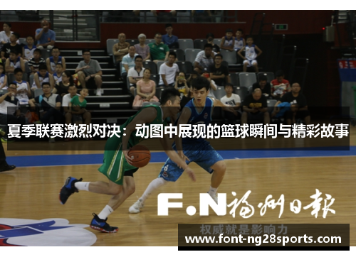 夏季联赛激烈对决：动图中展现的篮球瞬间与精彩故事