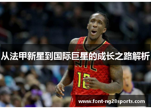 从法甲新星到国际巨星的成长之路解析