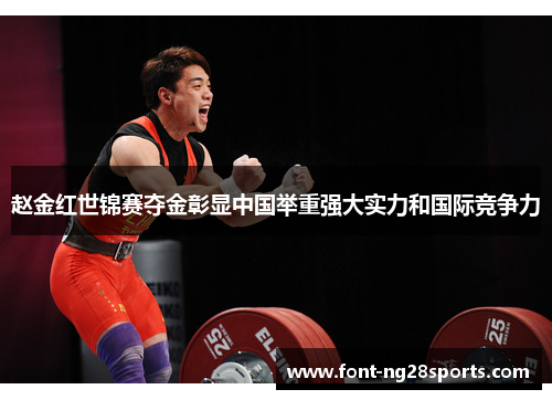 赵金红世锦赛夺金彰显中国举重强大实力和国际竞争力