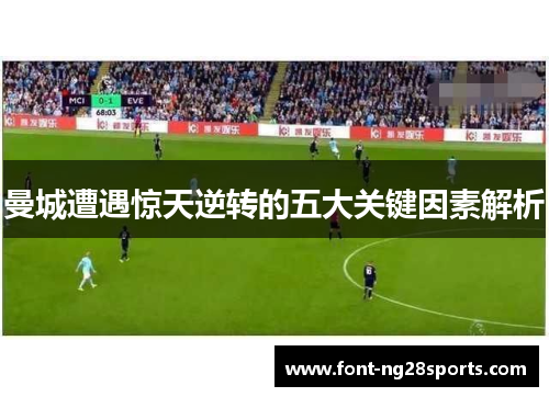 曼城遭遇惊天逆转的五大关键因素解析