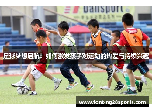 足球梦想启航：如何激发孩子对运动的热爱与持续兴趣