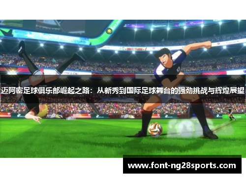 迈阿密足球俱乐部崛起之路：从新秀到国际足球舞台的强劲挑战与辉煌展望