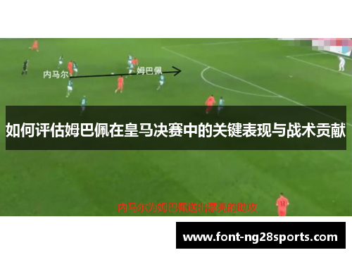 如何评估姆巴佩在皇马决赛中的关键表现与战术贡献