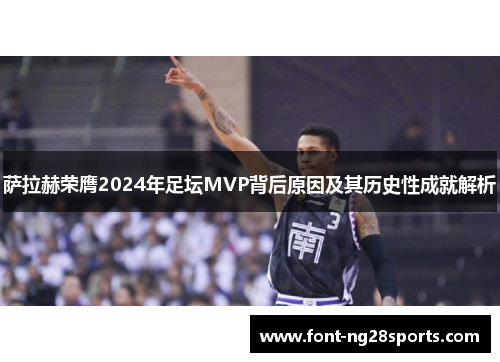 萨拉赫荣膺2024年足坛MVP背后原因及其历史性成就解析