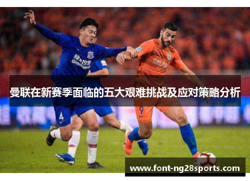 曼联在新赛季面临的五大艰难挑战及应对策略分析