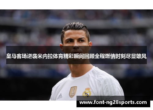 皇马客场逆袭米内拉体育精彩瞬间回顾全程燃情时刻尽显雄风
