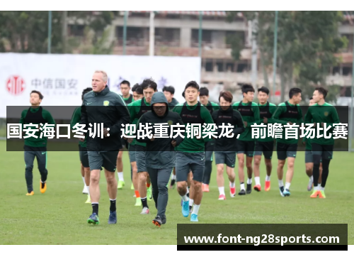 国安海口冬训：迎战重庆铜梁龙，前瞻首场比赛