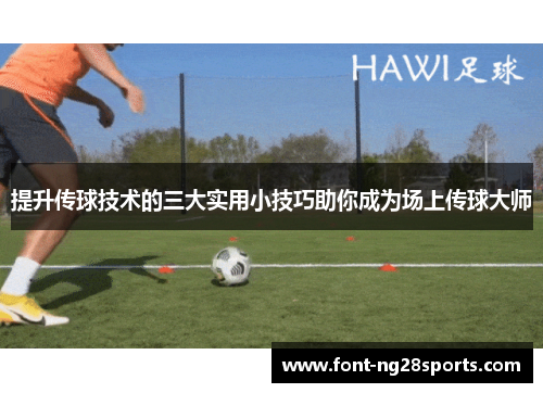 提升传球技术的三大实用小技巧助你成为场上传球大师