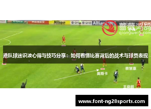 港队球迷识波心得与技巧分享：如何看懂比赛背后的战术与球员表现