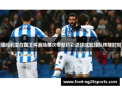 迪玛利亚在国王杯赛场屡次奉献精彩进球成就球队辉煌时刻