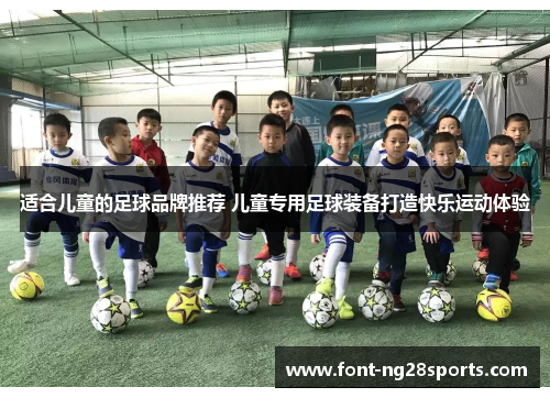 适合儿童的足球品牌推荐 儿童专用足球装备打造快乐运动体验