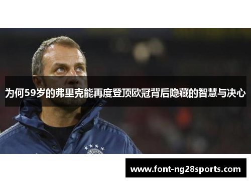 为何59岁的弗里克能再度登顶欧冠背后隐藏的智慧与决心