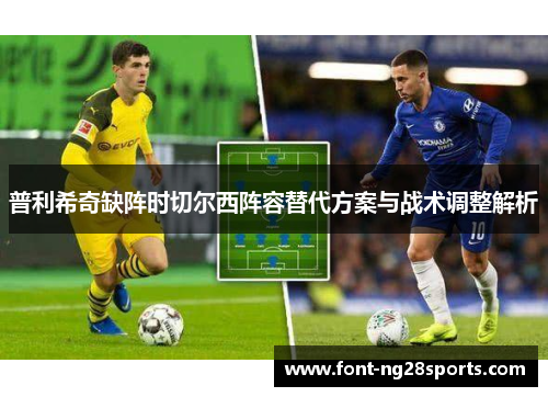 普利希奇缺阵时切尔西阵容替代方案与战术调整解析