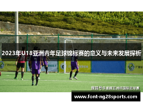2023年U18亚洲青年足球锦标赛的意义与未来发展探析