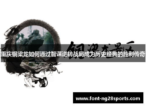 重庆铜梁龙如何通过智谋逆转战局成为历史经典的胜利传奇