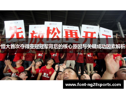 恒大首次夺得亚冠冠军背后的核心原因与关键成功因素解析