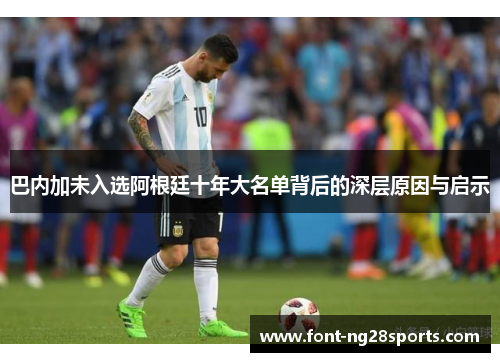 巴内加未入选阿根廷十年大名单背后的深层原因与启示