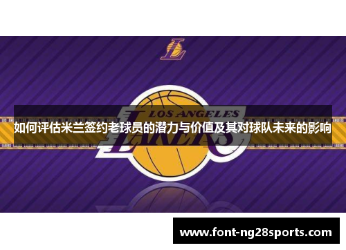 如何评估米兰签约老球员的潜力与价值及其对球队未来的影响