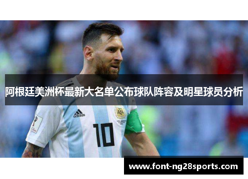 阿根廷美洲杯最新大名单公布球队阵容及明星球员分析