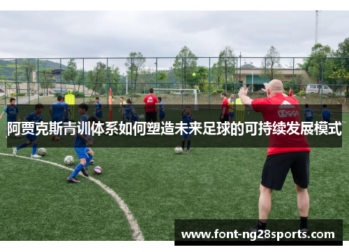 阿贾克斯青训体系如何塑造未来足球的可持续发展模式