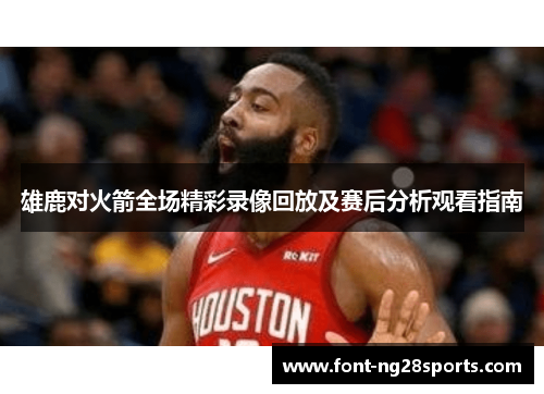 雄鹿对火箭全场精彩录像回放及赛后分析观看指南