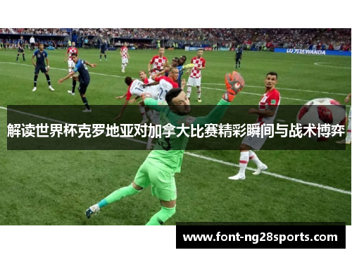 解读世界杯克罗地亚对加拿大比赛精彩瞬间与战术博弈 解读世界杯克罗地亚对加拿大比赛精彩瞬间与战术博弈