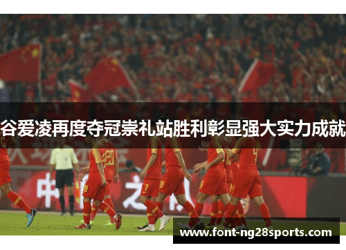 谷爱凌再度夺冠崇礼站胜利彰显强大实力成就