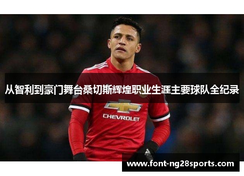 从智利到豪门舞台桑切斯辉煌职业生涯主要球队全纪录