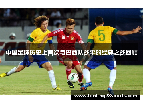 中国足球历史上首次与巴西队战平的经典之战回顾 中国足球历史上首次与巴西队战平的经典之战回顾