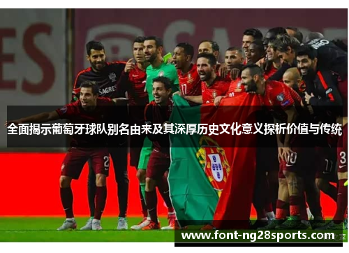 全面揭示葡萄牙球队别名由来及其深厚历史文化意义探析价值与传统 全面揭示葡萄牙球队别名由来及其深厚历史文化意义探析价值与传统