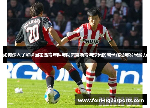 如何深入了解埃因霍温青年队与阿贾克斯青训球员的成长路径与发展潜力 如何深入了解埃因霍温青年队与阿贾克斯青训球员的成长路径与发展潜力