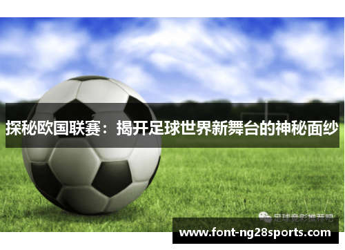 探秘欧国联赛:揭开足球世界新舞台的神秘面纱 探秘欧国联赛:揭开足球世界新舞台的神秘面纱
