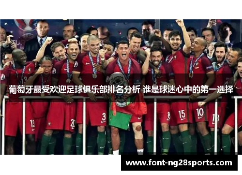 葡萄牙最受欢迎足球俱乐部排名分析 谁是球迷心中的第一选择