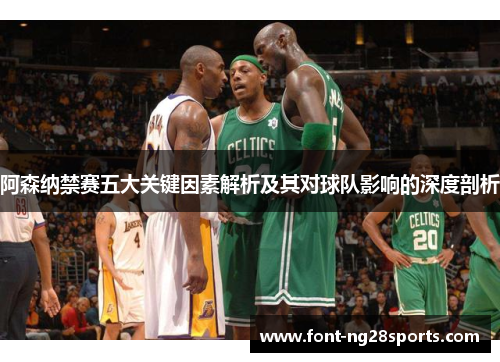 阿森纳禁赛五大关键因素解析及其对球队影响的深度剖析 阿森纳禁赛五大关键因素解析及其对球队影响的深度剖析