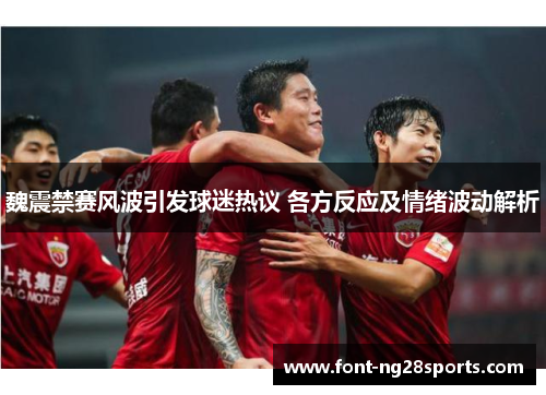 魏震禁赛风波引发球迷热议 各方反应及情绪波动解析 魏震禁赛风波引发球迷热议 各方反应及情绪波动解析