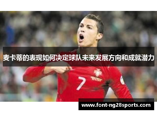 麦卡蒂的表现如何决定球队未来发展方向和成就潜力