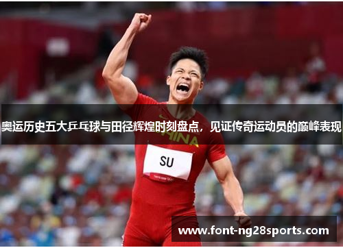 奥运历史五大乒乓球与田径辉煌时刻盘点，见证传奇运动员的巅峰表现