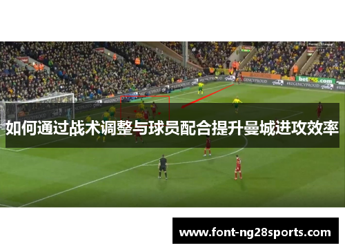 如何通过战术调整与球员配合提升曼城进攻效率
