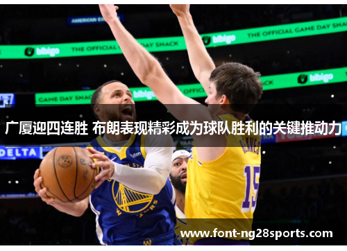 广厦迎四连胜 布朗表现精彩成为球队胜利的关键推动力