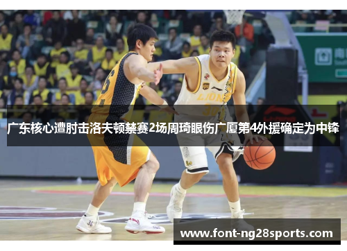 广东核心遭肘击洛夫顿禁赛2场周琦眼伤广厦第4外援确定为中锋