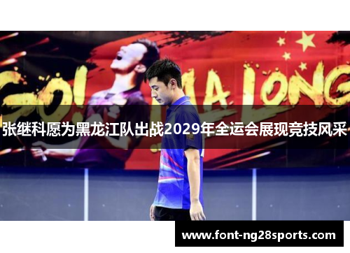 张继科愿为黑龙江队出战2029年全运会展现竞技风采